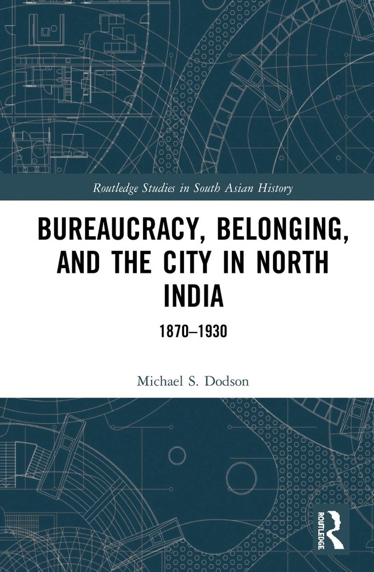 Michael S. Dodson - Bureaucracy, Belonging, and the City in North India, Inbunden