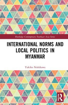 Yukiko Nishikawa, Japan) Nishikawa, Yukiko (Doshisha University - International Norms and Local Politics in Myanmar, Inbunden