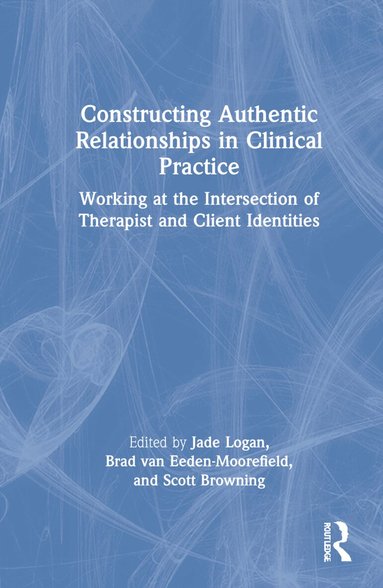Jade Logan, Brad van Eeden-Moorefield, Scott Browning - Constructing Authentic Relationships in Clinical Practice, Inbunden