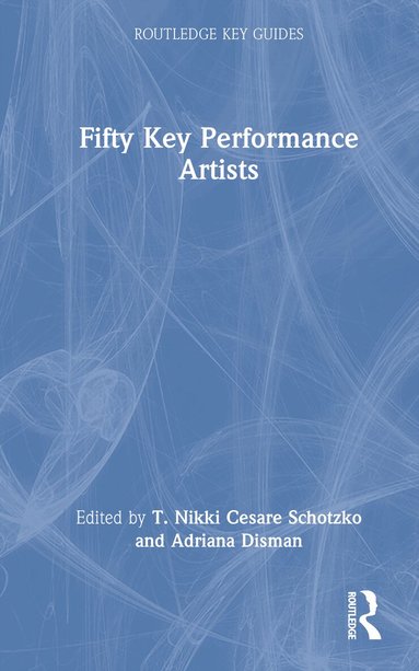 T. Nikki Cesare Schotzko, Adriana Disman - Fifty Key Performance Artists, Inbunden