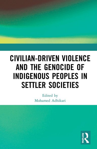 Mohamed Adhikari - Civilian-Driven Violence and the Genocide of Indigenous Peoples in Settler Societies, Inbunden
