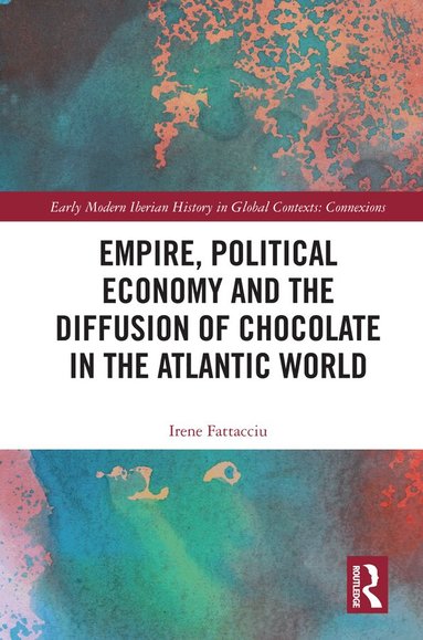 Irene Fattacciu - Empire, Political Economy, and the Diffusion of Chocolate in the Atlantic World, Inbunden