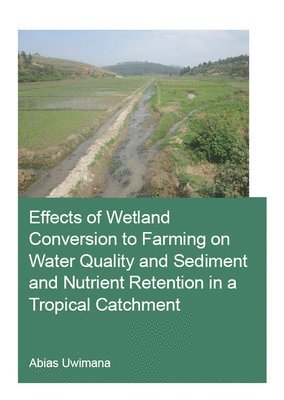 Abias Uwimana - Effects of Wetland Conversion to Farming on Water Quality and Sediment and Nutrient Retention in a Tropical Catchment, Häftad
