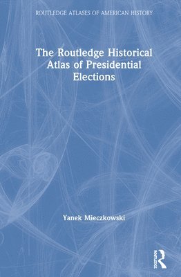 Yanek Mieczkowski - Routledge Historical Atlas of Presidential Elections, Inbunden