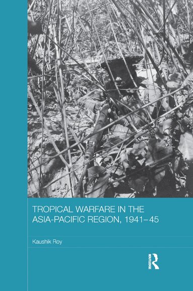 Kaushik Roy - Tropical Warfare in the Asia-Pacific Region, 1941-45, Häftad