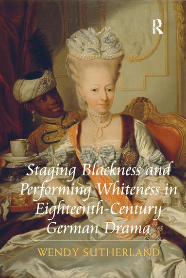 Wendy Sutherland - Staging Blackness and Performing Whiteness in Eighteenth-Century German Drama, Häftad