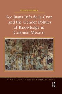 bokomslag Sor Juana Ins de la Cruz and the Gender Politics of Knowledge in Colonial Mexico