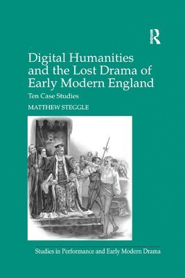 Matthew Steggle - Digital Humanities and the Lost Drama of Early Modern England, Häftad