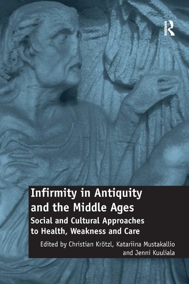 Christian Krötzl, Katariina Mustakallio, Jenni Kuuliala - Infirmity in Antiquity and the Middle Ages, Häftad