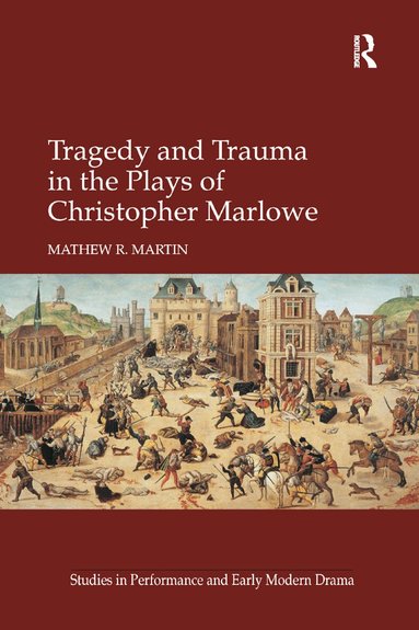 Mathew R. Martin - Tragedy and Trauma in the Plays of Christopher Marlowe, Häftad