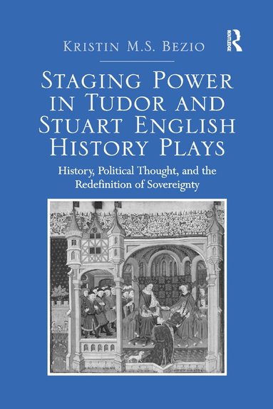 Kristin M.S. Bezio - Staging Power in Tudor and Stuart English History Plays, Häftad