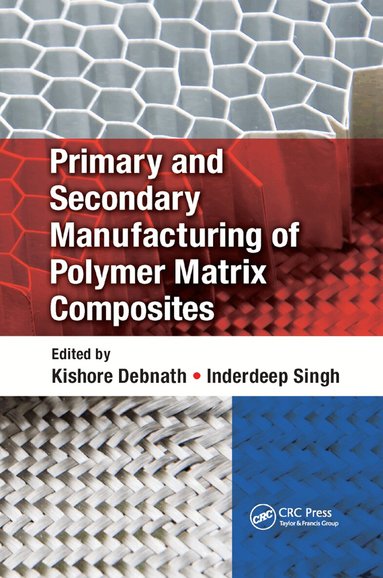 Kishore Debnath, Inderdeep Singh - Primary and Secondary Manufacturing of Polymer Matrix Composites, Häftad