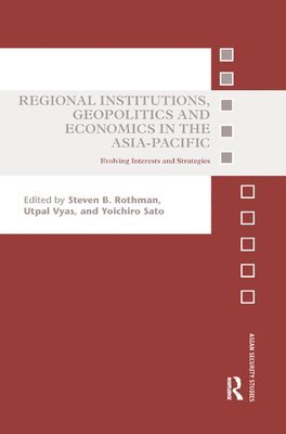Steven B. Rothman, Utpal Vyas, Yoichiro Sato - Regional Institutions, Geopolitics and Economics in the Asia-Pacific, Häftad