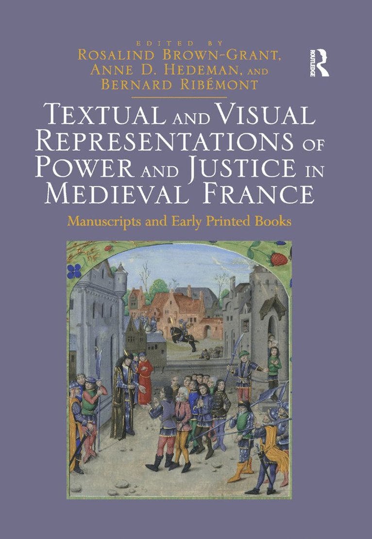 Rosalind Brown-Grant, Anne D. Hedeman, Bernard Ribémont, Bernard Ribemont - Textual and Visual Representations of Power and Justice in Medieval France, Häftad