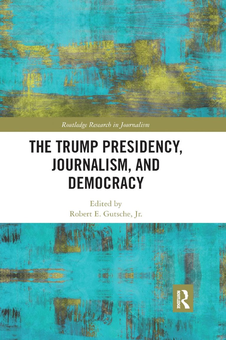 Robert E. Gutsche Jr., USA) Gutsche Jr., Robert E. (Florida International University, Robert E. Gutsche Jr - Trump Presidency, Journalism, and Democracy, Häftad