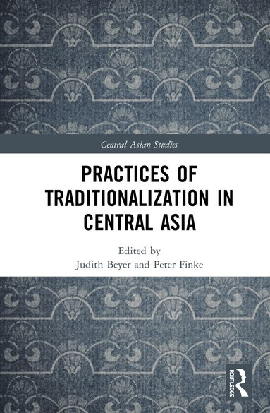 Judith Beyer, Peter Finke - Practices of Traditionalization in Central Asia, Inbunden