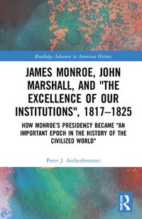bokomslag James Monroe, John Marshall and The Excellence of Our Institutions, 18171825