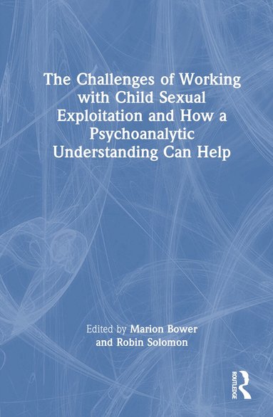 Marion Bower, Robin Solomon - Challenges of Working with Child Sexual Exploitation and How a Psychoanalytic Understanding Can Help, Inbunden