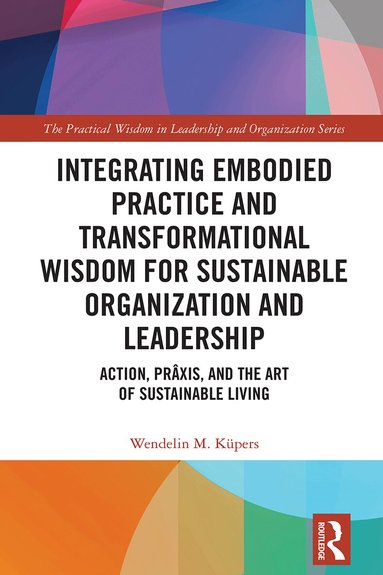 Wendelin M. Küpers - Integrating Embodied Practice and Transformational Wisdom for Sustainable Organization and Leadership, Inbunden