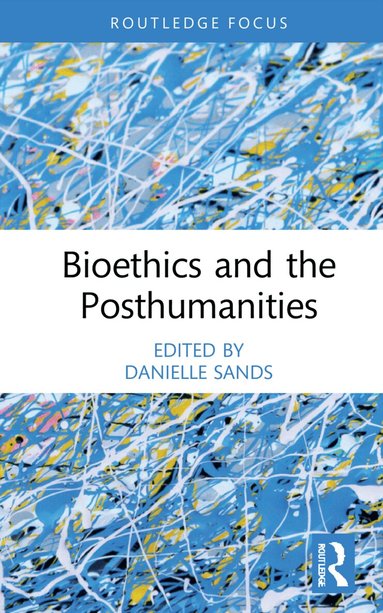 Danielle Sands - Bioethics and the Posthumanities, Inbunden