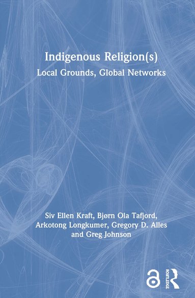Siv Ellen Kraft, Bjørn Ola Tafjord, Arkotong Longkumer, Gregory D. Alles, Greg Johnson - Indigenous Religion(s), Inbunden