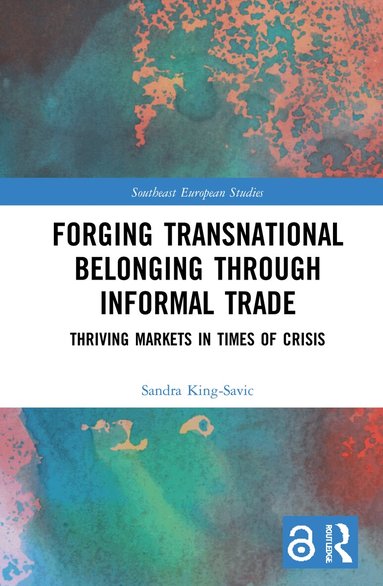 Sandra King-Savic - Forging Transnational Belonging through Informal Trade, Inbunden