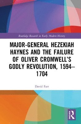 Major-General Hezekiah Haynes and the Failure of Oliver Cromwells Godly Revolution, 15941704 1