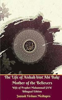 bokomslag The Life of Aishah bint Abi Bakr Mother of the Believers Wife of Prophet Muhammad SAW Bilingual Edition Standar Version