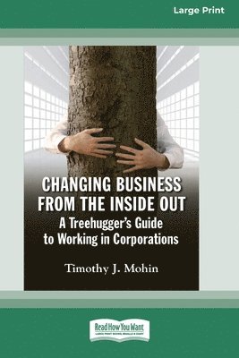 Changing Business from the Inside Out: A Treehugger's Guide to Working in Corporations (16pt Large Print Edition) 1