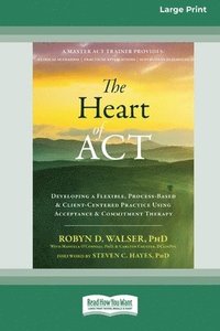 bokomslag The Heart of ACT: Developing a Flexible, Process-Based, and Client-Centered Practice Using Acceptance and Commitment Therapy [16pt Large Print Edition