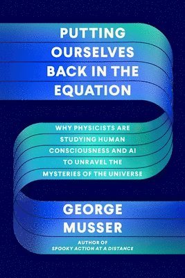 George Musser - Putting Ourselves Back in the Equation, Inbunden