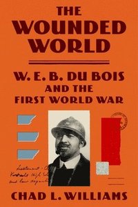 bokomslag The Wounded World: W. E. B. Du Bois and the First World War