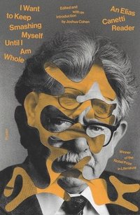 bokomslag I Want to Keep Smashing Myself Until I Am Whole: An Elias Canetti Reader