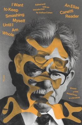 bokomslag I Want to Keep Smashing Myself Until I Am Whole: An Elias Canetti Reader