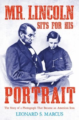 Leonard S. Marcus, Leonard S Marcus - Mr. Lincoln Sits for His Portrait: The Story of a Photograph That Became an American Icon, Inbunden
