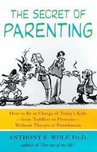 bokomslag The Secret of Parenting: How to Be in Charge of Today's Kids--From Toddlers to Preteens--Without Threats or Punishment
