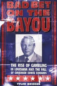 bokomslag Bad Bet on the Bayou: The Rise and Fall of Gambling in Louisiana and the Fate of Governor Edwin Edwards