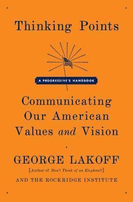 George Lakoff, Rockridge Institute - Thinking Points: Communicating Our American Values and Vision, Häftad