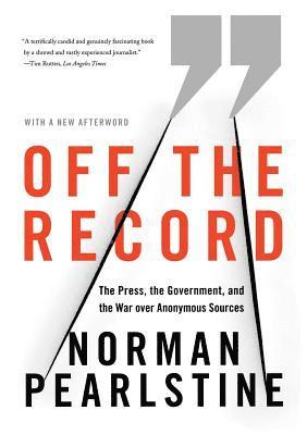 Off the Record: The Press, the Government, and the War Over Anonymous Sources 1