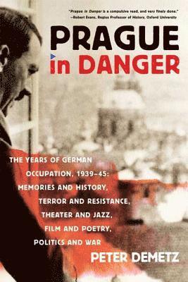 Prague in Danger: The Years of German Occupation, 1939-45: Memories and History, Terror and Resistance, Theater and Jazz, Film and Poetr