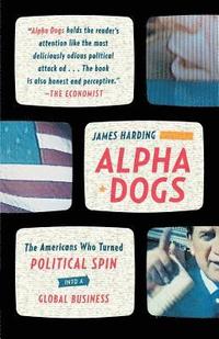 bokomslag Alpha Dogs: The Americans Who Turned Political Spin Into a Global Business