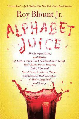Alphabet Juice: The Energies, Gists, and Spirits of Letters, Words, and Combinations Thereof; Their Roots, Bones, Innards, Piths, Pips 1