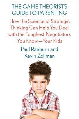 Paul Raeburn, Kevin Zollman, PAUL RAEBURN - The Game Theorist's Guide to Parenting: How the Science of Strategic Thinking Can Help You Deal with the Toughest Negotiators You Know--Your Kids, Häftad