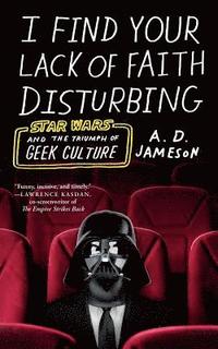 bokomslag I Find Your Lack of Faith Disturbing: Star Wars and the Triumph of Geek Culture