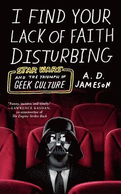 A. D. Jameson, A.D. Jameson - I Find Your Lack of Faith Disturbing: Star Wars and the Triumph of Geek Culture, Häftad