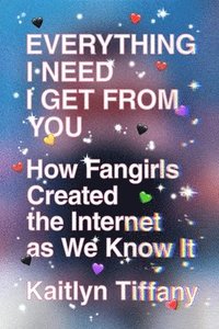 bokomslag Everything I Need I Get from You: How Fangirls Created the Internet as We Know It