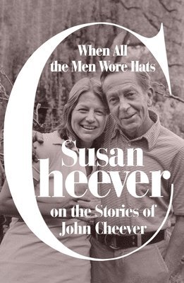 bokomslag When All the Men Wore Hats: Susan Cheever on the Stories of John Cheever