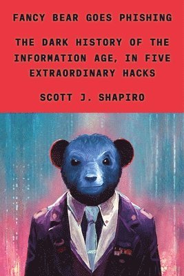 Scott J. Shapiro, Scott J Shapiro - Fancy Bear Goes Phishing: The Dark History of the Information Age, in Five Extraordinary Hacks, Inbunden