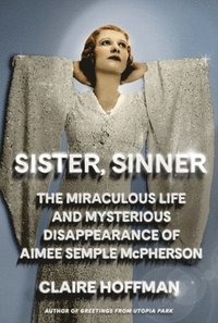 bokomslag Sister, Sinner: The Miraculous Life and Mysterious Disappearance of Aimee Semple McPherson