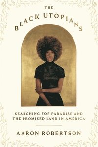 bokomslag The Black Utopians: Searching for Paradise and the Promised Land in America